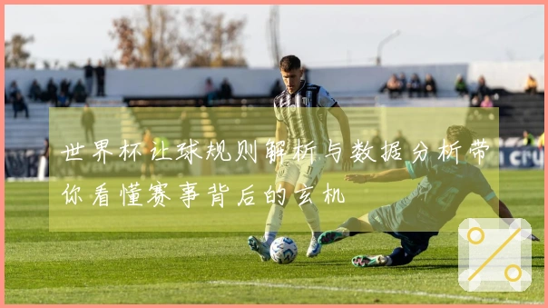 世界杯让球规则解析与数据分析带你看懂赛事背后的玄机