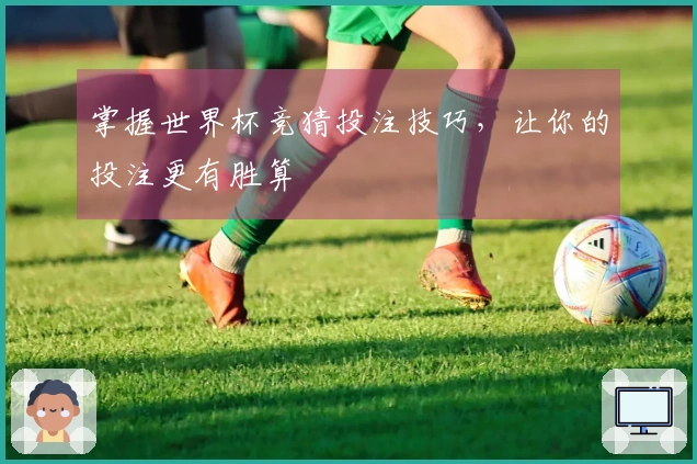 掌握世界杯竞猜投注技巧，让你的投注更有胜算