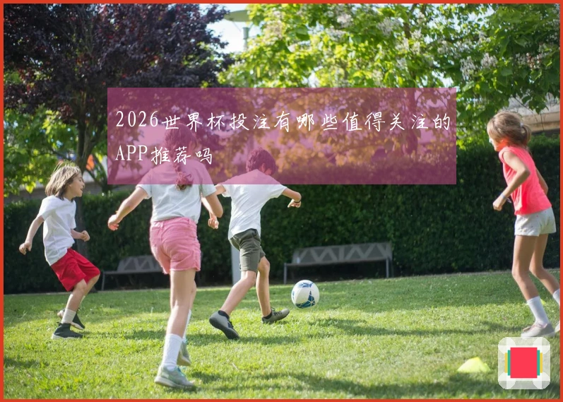 2026世界杯投注有哪些值得关注的APP推荐吗