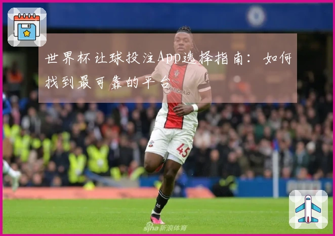 世界杯让球投注App选择指南：如何找到最可靠的平台