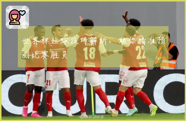 世界杯让球技巧解析，助你精准预测比赛胜负