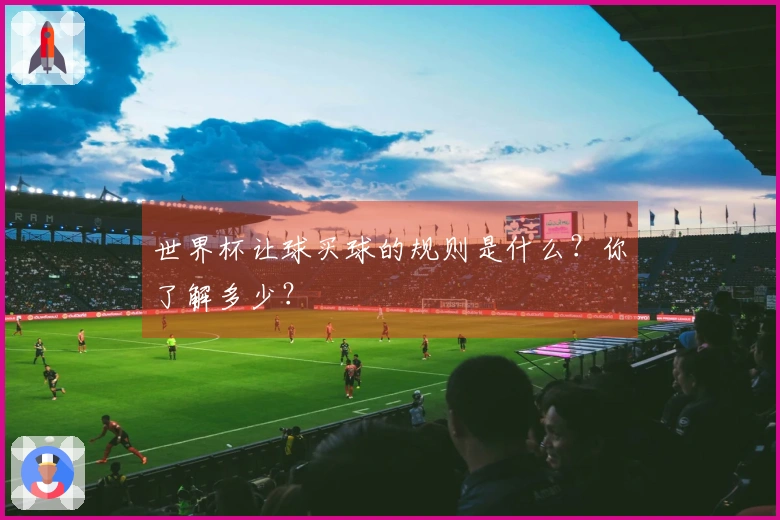 世界杯让球买球的规则是什么？你了解多少？