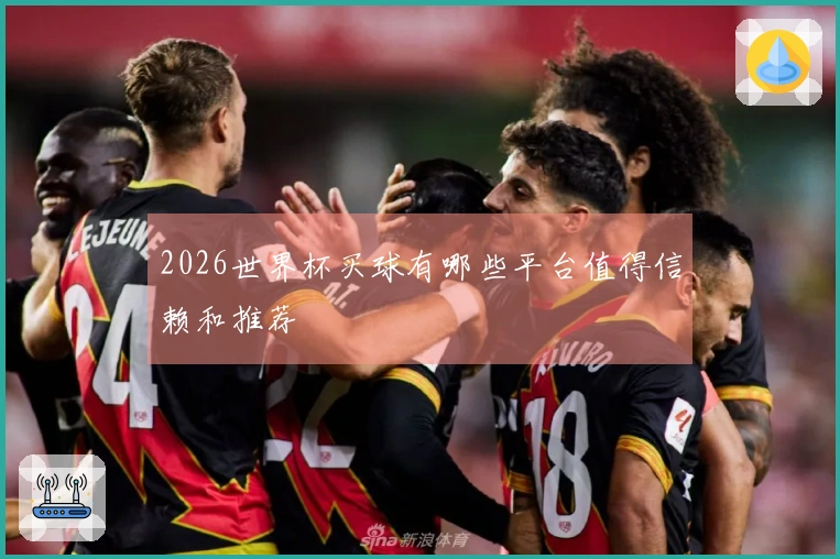 2026世界杯买球有哪些平台值得信赖和推荐