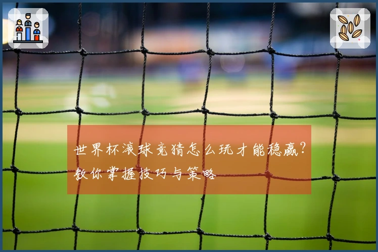 世界杯滚球竞猜怎么玩才能稳赢？教你掌握技巧与策略