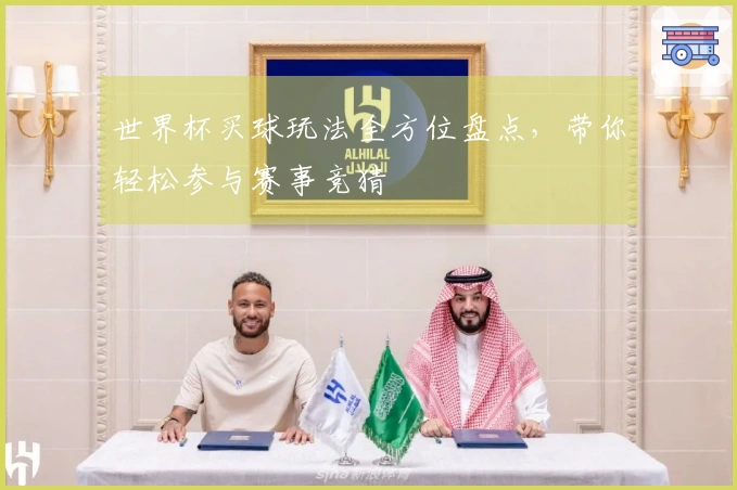 世界杯买球玩法全方位盘点，带你轻松参与赛事竞猜