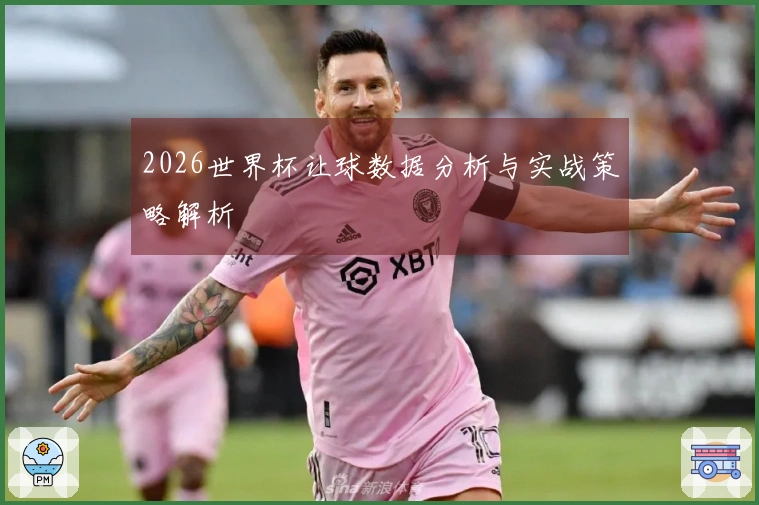 2026世界杯让球数据分析与实战策略解析