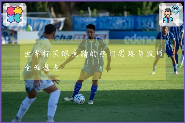 世界杯买球竞猜的热门思路与技巧全面盘点