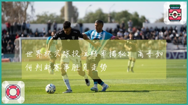 世界杯买球投注赔率揭秘：高手如何判断赛事胜负走势