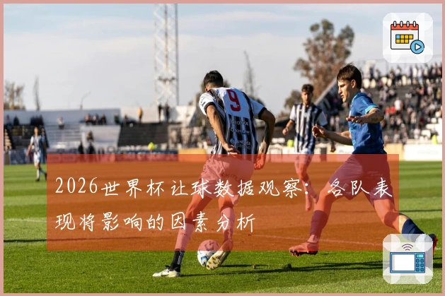 2026世界杯让球数据观察：各队表现将影响的因素分析
