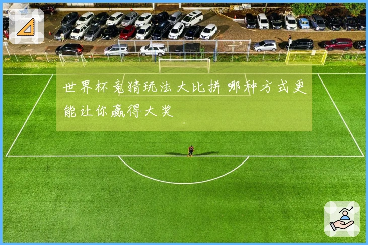 世界杯竞猜玩法大比拼 哪种方式更能让你赢得大奖