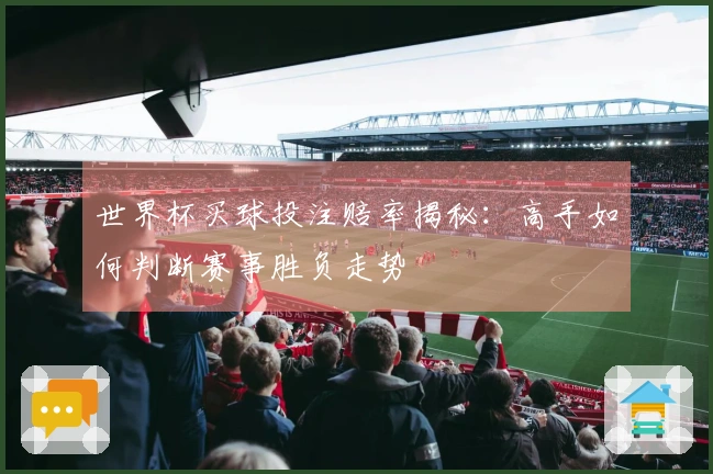 世界杯买球投注赔率揭秘：高手如何判断赛事胜负走势