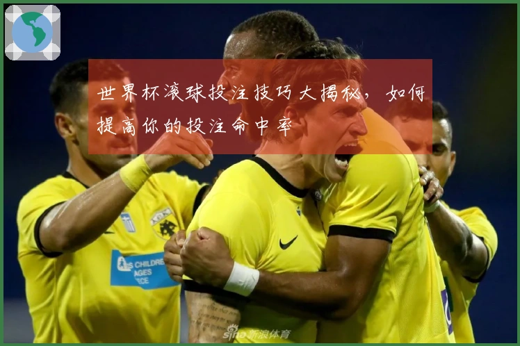 世界杯滚球投注技巧大揭秘，如何提高你的投注命中率