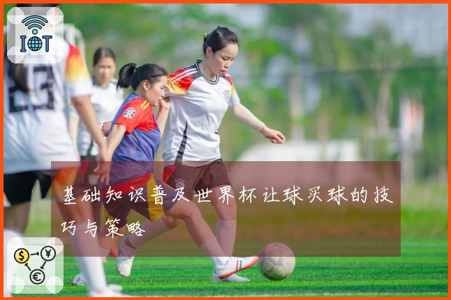 基础知识普及世界杯让球买球的技巧与策略