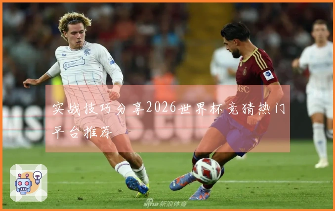 实战技巧分享2026世界杯竞猜热门平台推荐
