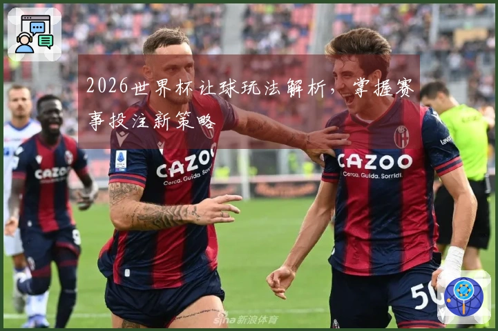2026世界杯让球玩法解析，掌握赛事投注新策略