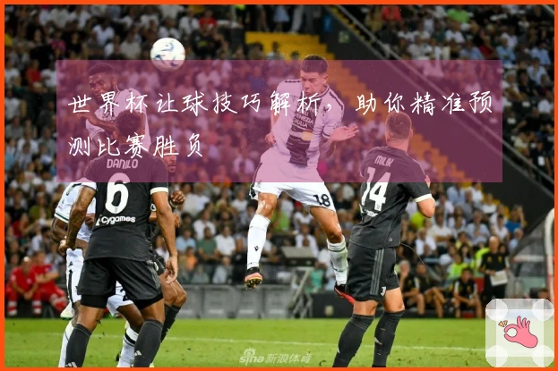 世界杯让球技巧解析，助你精准预测比赛胜负