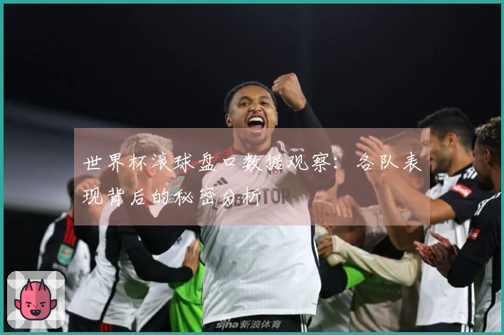 世界杯滚球盘口数据观察：各队表现背后的秘密分析