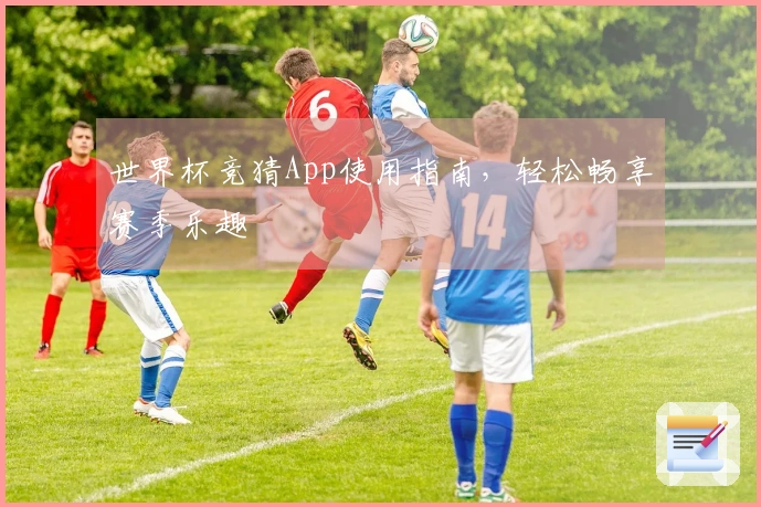 世界杯竞猜App使用指南，轻松畅享赛季乐趣