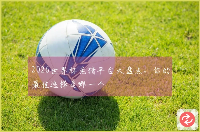 2026世界杯竞猜平台大盘点，你的最佳选择是哪一个