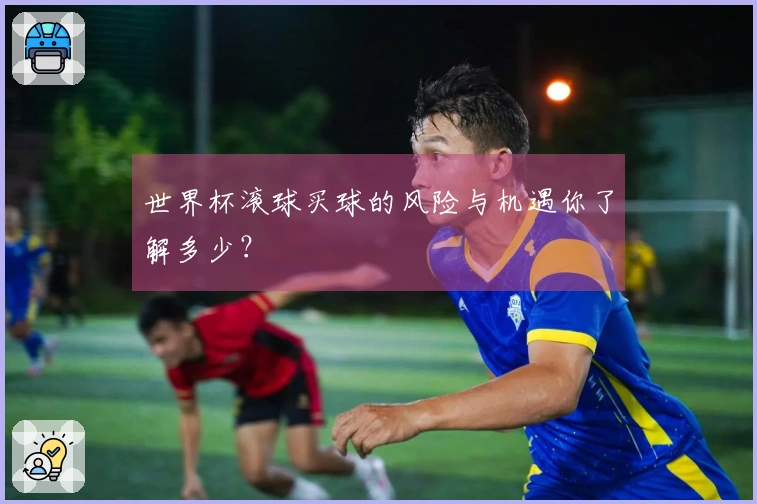 世界杯滚球买球的风险与机遇你了解多少？