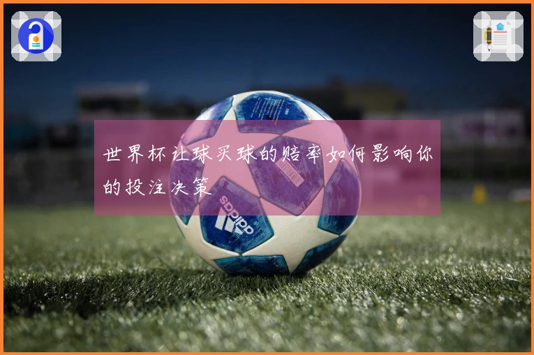 世界杯让球买球的赔率如何影响你的投注决策