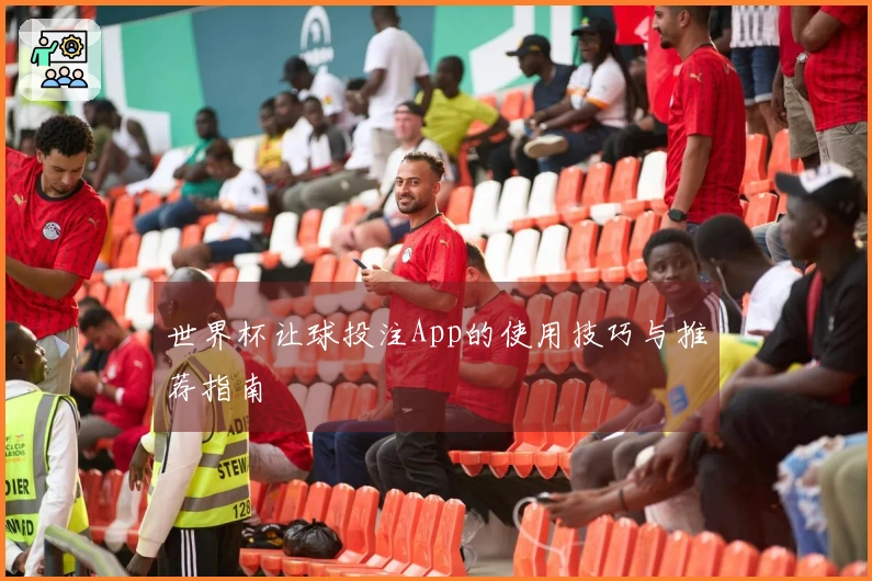世界杯让球投注App的使用技巧与推荐指南