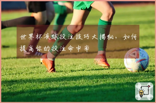 世界杯滚球投注技巧大揭秘，如何提高你的投注命中率