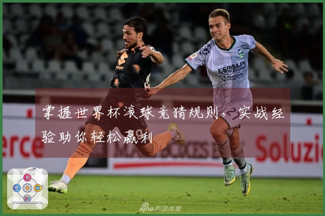 掌握世界杯滚球竞猜规则，实战经验助你轻松赢利