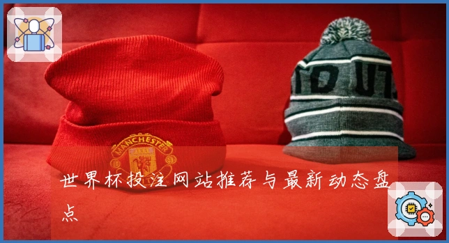 世界杯投注网站推荐与最新动态盘点