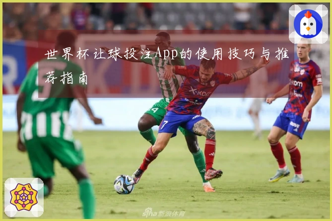 世界杯让球投注App的使用技巧与推荐指南