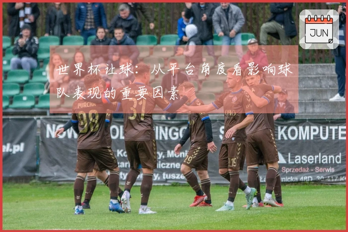 世界杯让球：从平台角度看影响球队表现的重要因素
