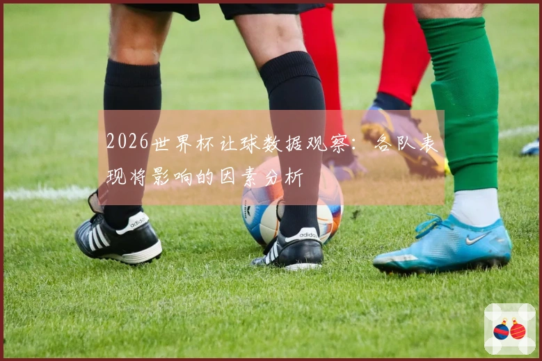2026世界杯让球数据观察：各队表现将影响的因素分析